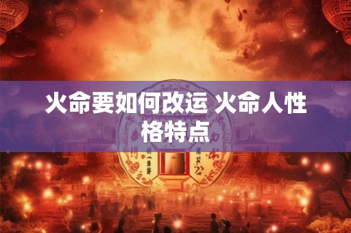 火命要如何改运 火命人性格特点