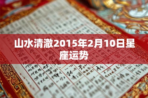 山水清澈2015年2月10日星座运势