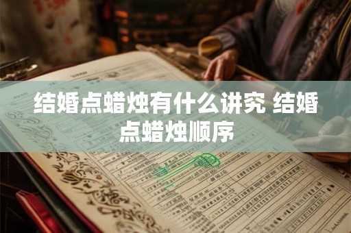 结婚点蜡烛有什么讲究 结婚点蜡烛顺序