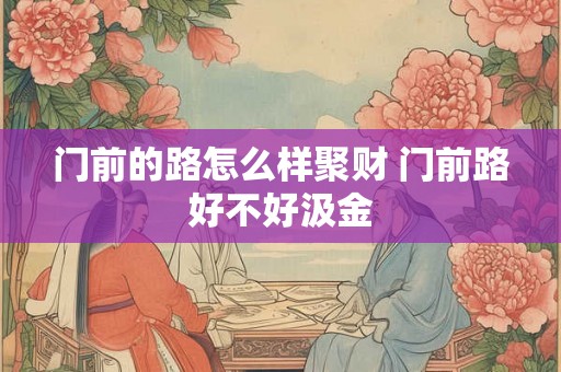 门前的路怎么样聚财 门前路好不好汲金