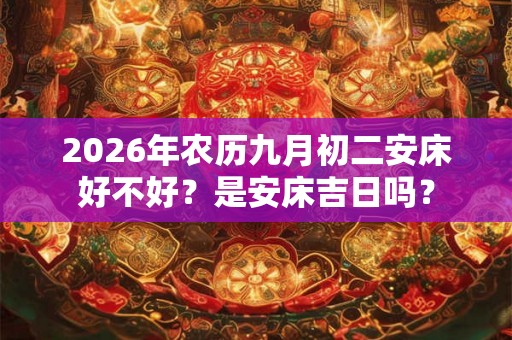 2026年农历九月初二安床好不好？是安床吉日吗？