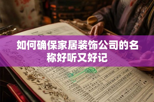 如何确保家居装饰公司的名称好听又好记 如何确保家居装饰公司的名称好听又好记