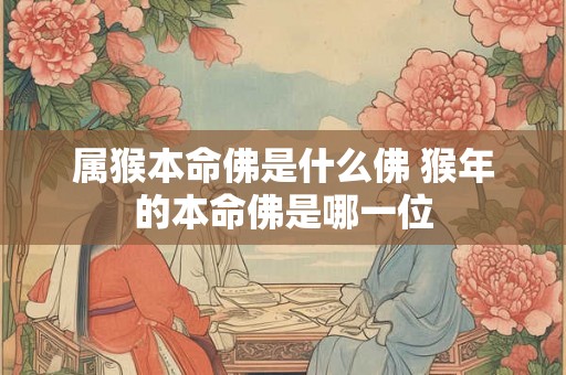 属猴本命佛是什么佛 猴年的本命佛是哪一位