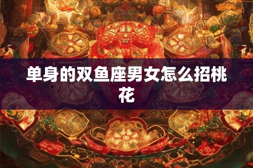 单身的双鱼座男女怎么招桃花