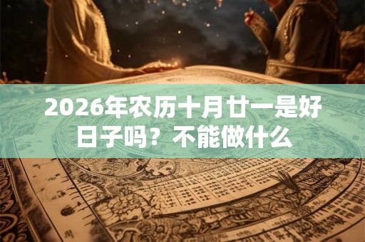 2026年农历十月廿一是好日子吗？不能做什么