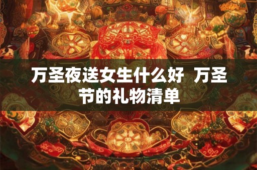 万圣夜送女生什么好  万圣节的礼物清单