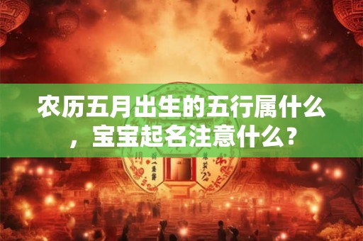 农历五月出生的五行属什么，宝宝起名注意什么？