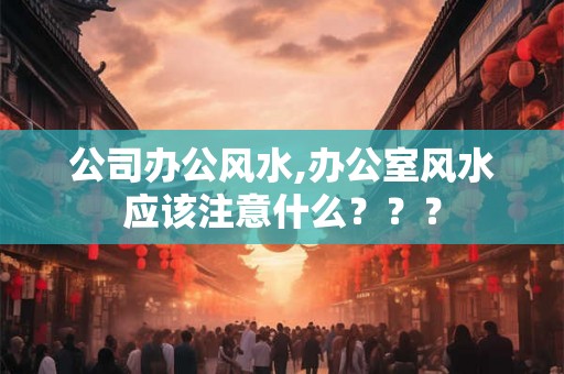 公司办公风水,办公室风水应该注意什么？？？