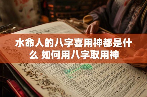 水命人的八字喜用神都是什么 如何用八字取用神