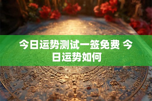 今日运势测试一签免费 今日运势如何