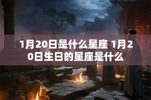1月20日是什么星座 1月20日生日的星座是什么