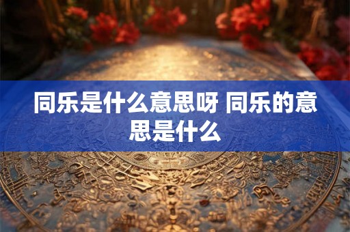 同乐是什么意思呀 同乐的意思是什么