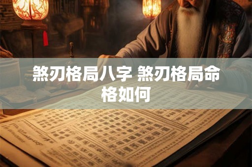煞刃格局八字 煞刃格局命格如何 煞刃格局八字 煞刃格局命格如何