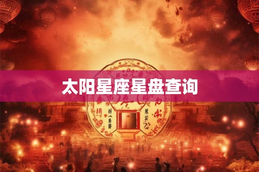 太阳星座星盘查询 太阳星座星盘查询
