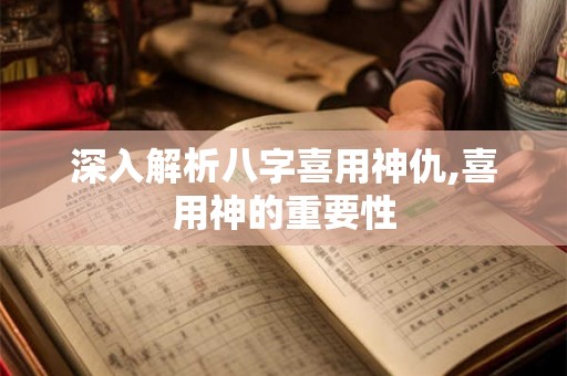 深入解析八字喜用神仇,喜用神的重要性