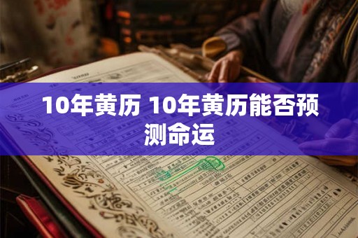 10年黄历 10年黄历能否预测命运 10年黄历 10年黄历能否预测命运
