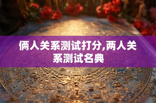 俩人关系测试打分,两人关系测试名典