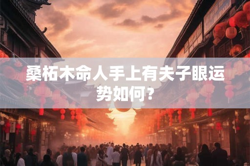 桑柘木命人手上有夫子眼运势如何？