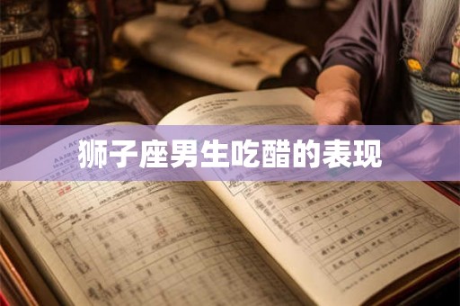 狮子座男生吃醋的表现
