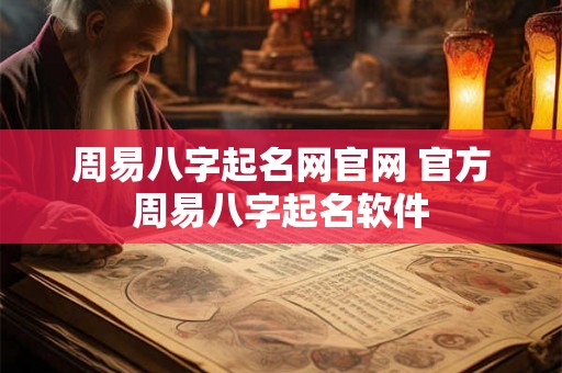 周易八字起名网官网 官方周易八字起名软件