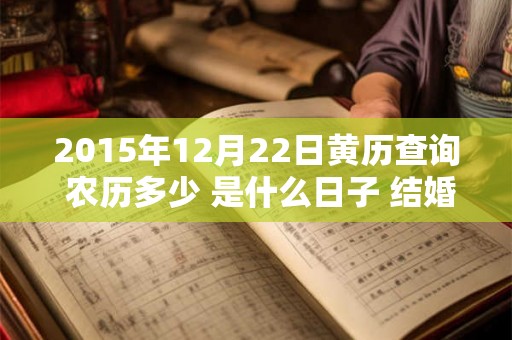 2015年12月22日黄历查询 农历多少 是什么日子 结婚吉时