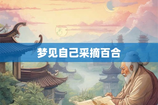 梦见自己采摘百合
