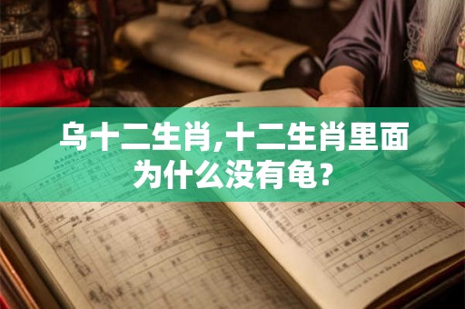 乌十二生肖,十二生肖里面为什么没有龟？