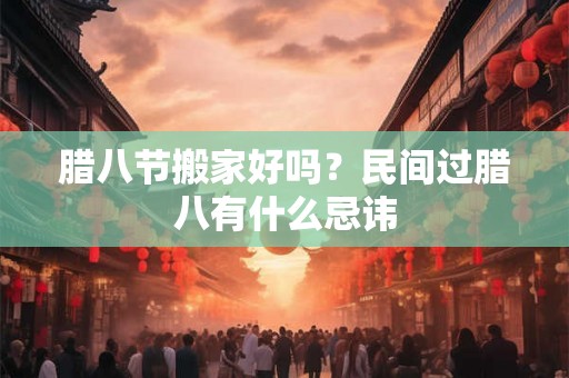 腊八节搬家好吗？民间过腊八有什么忌讳