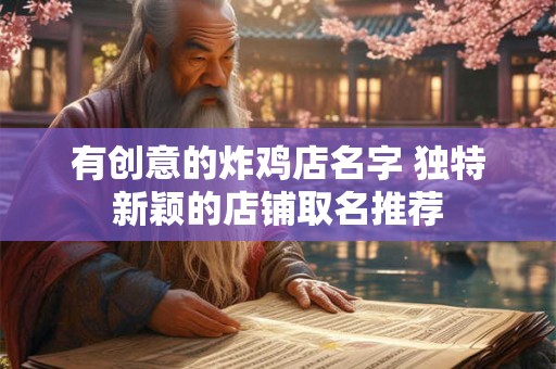 有创意的炸鸡店名字 独特新颖的店铺取名推荐