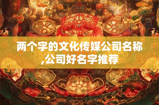 两个字的文化传媒公司名称,公司好名字推荐