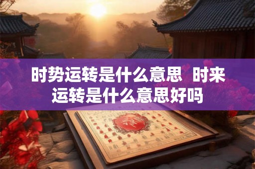 时势运转是什么意思  时来运转是什么意思好吗