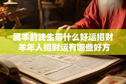 属羊的终生带什么好运招财 羊年人招财运有哪些好方法 属羊的终生带什么好运招财 羊年人招财运有哪些好方法