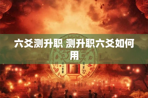 六爻测升职 测升职六爻如何用