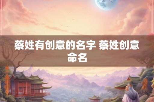 蔡姓有创意的名字 蔡姓创意命名