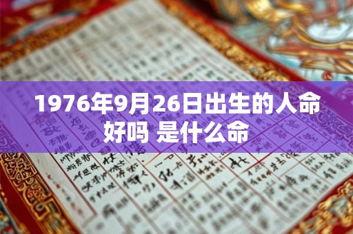 1976年9月26日出生的人命好吗 是什么命