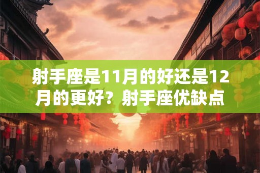 射手座是11月的好还是12月的更好?射手座优缺点 射手座是11月的好还是12月的更好?射手座优缺点