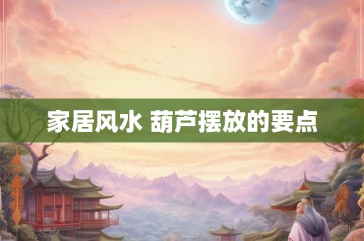 家居风水 葫芦摆放的要点 家居风水 葫芦摆放的要点