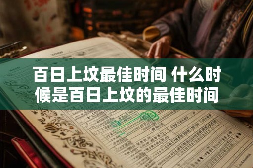 百日上坟最佳时间 什么时候是百日上坟的最佳时间 百日上坟最佳时间 什么时候是百日上坟的最佳时间