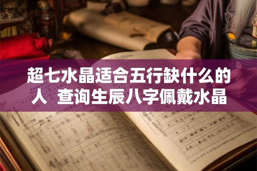超七水晶适合五行缺什么的人  查询生辰八字佩戴水晶