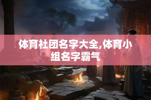 体育社团名字大全,体育小组名字霸气 体育社团名字大全,体育小组名字霸气