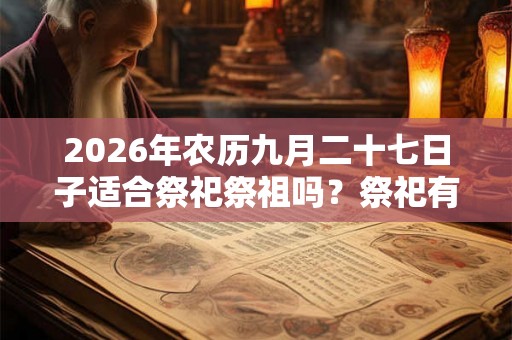 2026年农历九月二十七日子适合祭祀祭祖吗？祭祀有何禁忌？