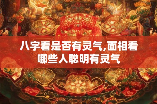 八字看是否有灵气,面相看哪些人聪明有灵气 八字看是否有灵气,面相看哪些人聪明有灵气