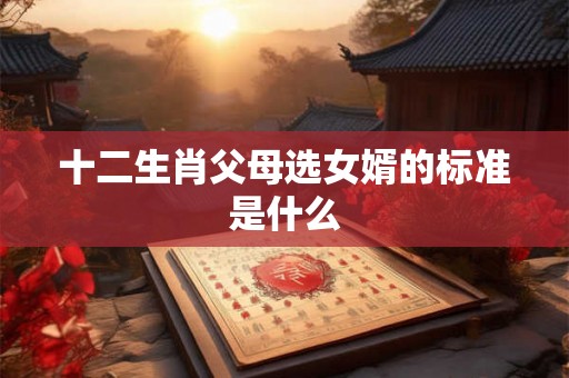 十二生肖父母选女婿的标准是什么