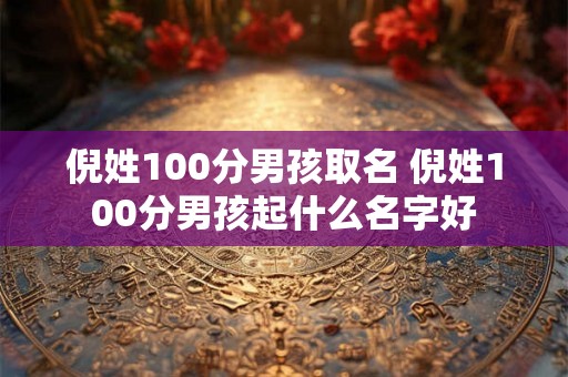 倪姓100分男孩取名 倪姓100分男孩起什么名字好