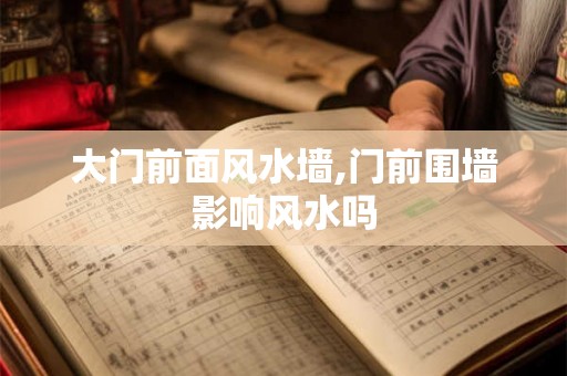 大门前面风水墙,门前围墙影响风水吗