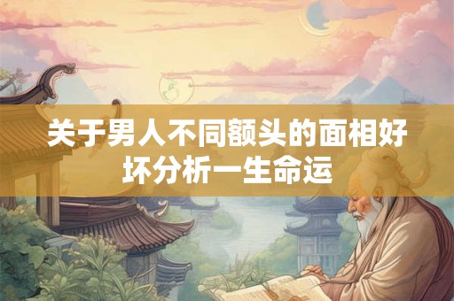 关于男人不同额头的面相好坏分析一生命运