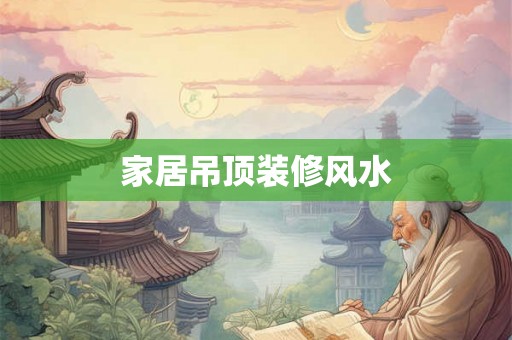 家居吊顶装修风水