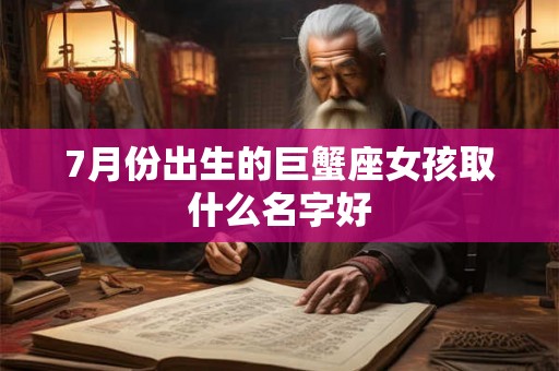 7月份出生的巨蟹座女孩取什么名字好