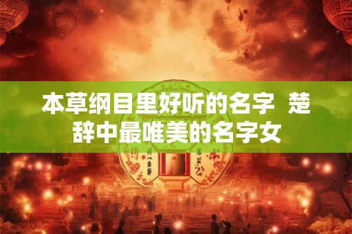 本草纲目里好听的名字  楚辞中最唯美的名字女