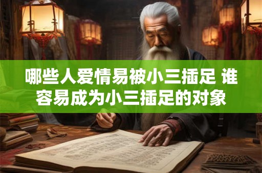 哪些人爱情易被小三插足 谁容易成为小三插足的对象 哪些人爱情易被小三插足 谁容易成为小三插足的对象